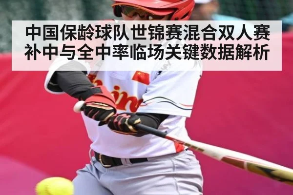 中国保龄球队世锦赛混合双人赛补中与全中率临场关键数据解析